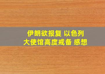 伊朗欲报复 以色列大使馆高度戒备 感想